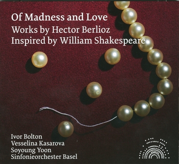 Of Madness and Love. Works By Berlioz Inspired By Shakespeare. Kasarova, Yoon, Sinfonieorchester Basel, Bolton