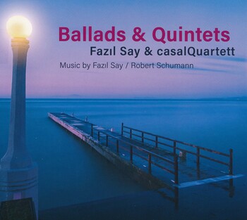 Ballads & Quintets - Music by Fazil Say & Robert Schumann. Fazil Say & casalQuartett
