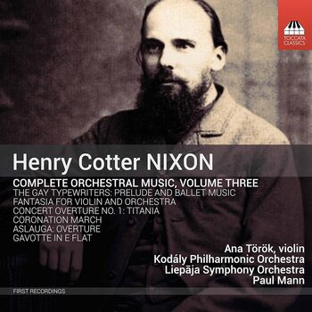 Henry Cotter Nixon - Complete Orchestral Music, Vol.3. Ana Török, Kodaly Philharmonic Orchestra, Liepaja Symphony Orchestra, Paul Mann